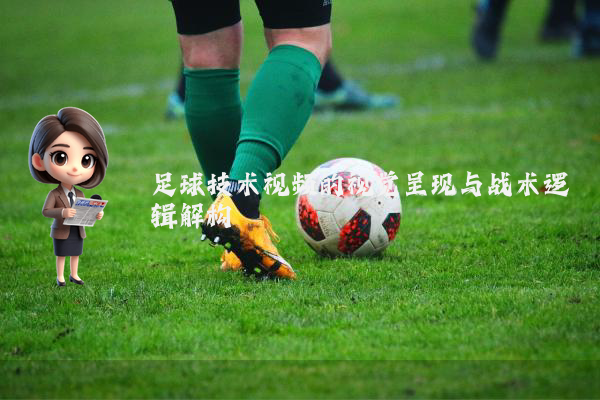 足球技术视频的视觉呈现与战术逻辑解构